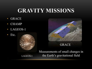 GRAVITY MISSIONS
• GRACE

• CHAMP
• LAGEOS-1
• Etc.
GRACE

LAGEOS-1

Measurements of small changes in
the Earth’s gravitational field

 