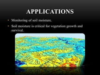 APPLICATIONS
• Monitoring of soil moisture.

• Soil moisture is critical for vegetation growth and
survival.

 