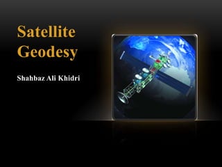 Satellite
Geodesy
Shahbaz Ali Khidri

 