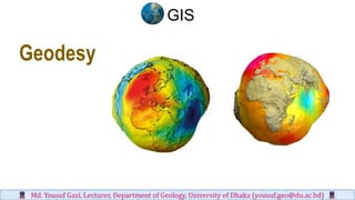 Geodesy
Md. Yousuf Gazi, Lecturer, Department of Geology, University of Dhaka (yousuf.geo@du.ac.bd)
GIS
 