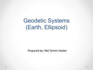 Geodetic Systems
(Earth, Ellipsoid)
Prepared by: Md Tamim Haider
 