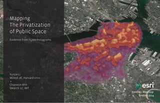Mapping
The Privatization
of Public Space
Evidence from 75,000 Instagrams
Yunjie Li
MDesS 16’, Harvard Univ
+
Chaewon Ahn
SMarch 15’, MIT
GeoDev Meettup
Boston 2014
 