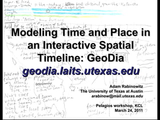 timeline_sketch_Page_1 Modeling Time and Place in an Interactive Spatial Timeline: GeoDia geodia.laits.utexas.edu Adam Rabinowitz The University of Texas at Austin [email_address] Pelagios  workshop, KCL March 24, 2011 