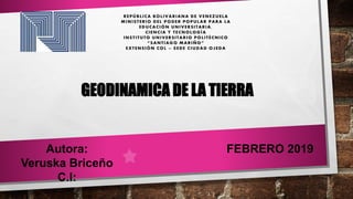 GEODINAMICA DE LA TIERRA
Autora:
Veruska Briceño
C.I:
FEBRERO 2019
 