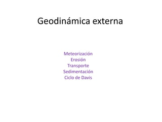 Geodinámica externa


     Meteorización
         Erosión
       Transporte
     Sedimentación
     Ciclo de Davis
 