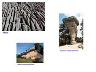Lapiaz




                                                El tormo alto.. Ciudad encantada. Cuenca




         Los barcos. Ciudad encantada. Cuenca
 