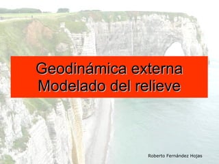 Geodinámica externa Modelado del relieve Roberto Fernández Hojas 