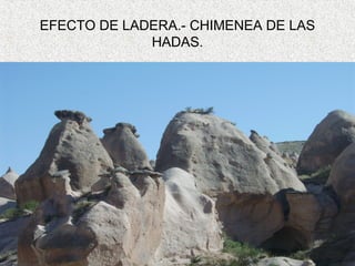 EFECTO DE LADERA.- CHIMENEA DE LAS
             HADAS.
 