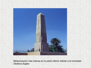 Meteorización más intensa en la parte inferior debido a la humedad.
Obelisco.Egipto
 