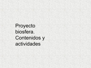 Proyecto
biosfera.
Contenidos y
actividades
 
