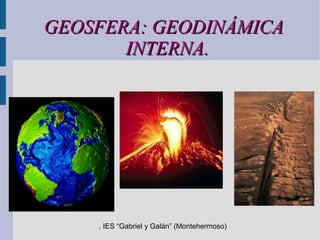 GEOSFERA: GEODINÁMICA
INTERNA.

. IES “Gabriel y Galán” (Montehermoso)

 