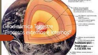 Geodinámica Terrestre
“Procesos externos e internos”
Realizado por:
José Lugo
C.I:22.650.795
 