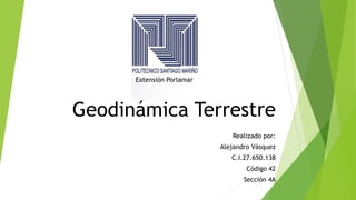 Geodinámica Terrestre
Realizado por:
Alejandro Vásquez
C.I.27.650.138
Código 42
Sección 4A
Extensión Porlamar
 