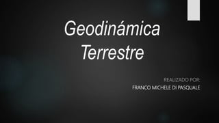 Geodinámica
Terrestre
REALIZADO POR:
FRANCO MICHELE DI PASQUALE
 