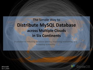The Simple Way to

Distribute MySQL Database
across Multiple Clouds
in Six Continents
A solution to reducing database latency, improving availability, and
achieving scalability.

@GenieDB
Jan. 3, 2014

 