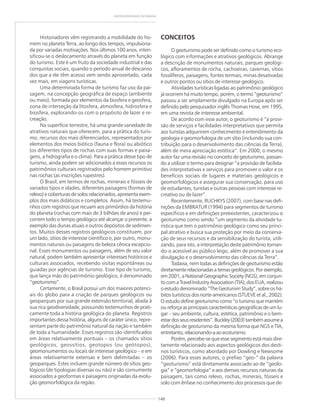 148
GEODIVERSIDADE DO BRASIL
Historiadores vêm registrando a mobilidade do ho-
mem no planeta Terra, ao longo dos tempos, impulsiona-
da por variadas motivações. Nos últimos 100 anos, inten-
sificou-se o deslocamento através do planeta em função
do turismo. Este é um fruto da sociedade industrial e das
conquistas sociais, quando o período anual de descanso
dos que a ele têm acesso vem sendo aproveitado, cada
vez mais, em viagens turísticas.
Uma determinada forma de turismo faz uso da pai-
sagem, na concepção geográfica de espaço (ambiente
ou meio), formada por elementos da biosfera e geosfera,
zona de interseção da litosfera, atmosfera, hidrosfera e
biosfera, explorando-os com o propósito de lazer e re-
creação.
Na superfície terrestre, há uma grande variedade de
atrativos naturais que oferecem, para a prática do turis-
mo, recursos dos mais diferenciados, representados por
elementos dos meios biótico (fauna e flora) ou abiótico
(os diferentes tipos de rochas com suas formas e paisa-
gens, a hidrografia e o clima). Para a prática desse tipo de
turismo, ainda podem ser adicionados a esses recursos os
patrimônios culturais registrados pelo homem primitivo
nas rochas (as inscrições rupestres).
O Brasil, em termos de rochas, minerais e fósseis de
variados tipos e idades, diferentes paisagens (formas de
relevo) e coberturas de solos relacionados, apresenta exem-
plos dos mais didáticos e completos. Assim, há testemu-
nhos com registros que recuam aos primórdios da história
do planeta (rochas com mais de 3 bilhões de anos) e per-
correm todo o tempo geológico até alcançar o presente, a
exemplo das dunas atuais e outros depósitos de sedimen-
tos. Muitos desses registros geológicos constituem, por
um lado, sítios de interesse científico e, por outro, monu-
mentos naturais ou paisagens de beleza cênica excepcio-
nal. Esses monumentos ou paisagens, além de seu valor
natural, podem também apresentar interesses históricos e
culturais associados, recebendo visitas espontâneas ou
guiadas por agências de turismo. Esse tipo de turismo,
que lança mão do patrimônio geológico, é denominado
“geoturismo”.
Certamente, o Brasil possui um dos maiores potenci-
ais do globo para a criação de parques geológicos ou
geoparques por sua grande extensão territorial, aliada à
sua rica geodiversidade, possuindo testemunhos de prati-
camente toda a história geológica do planeta. Registros
importantes dessa história, alguns de caráter único, repre-
sentam parte do patrimônio natural da nação e também
de toda a humanidade. Esses registros são identificados
em áreas relativamente pontuais – os chamados sítios
geológicos, geossítios, geotopos (ou geótopos),
geomonumentos ou locais de interesse geológico – e em
áreas relativamente extensas e bem delimitadas – os
geoparques. Estes incluem grande número de sítios geo-
lógicos (de tipologias diversas ou não) e são comumente
associados a geoformas e paisagens originadas da evolu-
ção geomorfológica da região.
CONCEITOS
O geoturismo pode ser definido como o turismo eco-
lógico com informações e atrativos geológicos. Abrange
a descrição de monumentos naturais, parques geológi-
cos, afloramentos de rocha, cachoeiras, cavernas, sítios
fossilíferos, paisagens, fontes termais, minas desativadas
e outros pontos ou sítios de interesse geológico.
Atividades turísticas ligadas ao patrimônio geológico
já ocorrem há muito tempo, porém, o termo “geoturismo”
passou a ser amplamente divulgado na Europa após ser
definido pelo pesquisador inglês Thomas Hose, em 1995,
em uma revista de interesse ambiental.
De acordo com esse autor, o geoturismo é “a provi-
são de serviços e facilidades interpretativos que permita
aos turistas adquirirem conhecimento e entendimento da
geologia e geomorfologia de um sítio (incluindo sua con-
tribuição para o desenvolvimento das ciências da Terra),
além de mera apreciação estética”. Em 2000, o mesmo
autor faz uma revisão no conceito de geoturismo, passan-
do a utilizar o termo para designar “a provisão de facilida-
des interpretativas e serviços para promover o valor e os
benefícios sociais de lugares e materiais geológicos e
geomorfológicos e assegurar sua conservação, para uso
de estudantes, turistas e outras pessoas com interesse re-
creativo ou de lazer”.
Recentemente, RUCHKYS (2007), com base nas defi-
nições da EMBRATUR (1994) para segmentos de turismo
específicos e em definições preexistentes, caracterizou o
geoturismo como sendo “um segmento da atividade tu-
rística que tem o patrimônio geológico como seu princi-
pal atrativo e busca sua proteção por meio da conserva-
ção de seus recursos e da sensibilização do turista, utili-
zando, para isto, a interpretação deste patrimônio tornan-
do-o acessível ao público leigo, além de promover a sua
divulgação e o desenvolvimento das ciências da Terra”.
Todavia, nem todas as definições de geoturismo estão
diretamente relacionadas a temas geológicos. Por exemplo,
em 2001, a National Geographic Society (NGS), em conjun-
to com a Travel Industry Association (TIA), dos EUA, realizou
o estudo denominado “The Geoturism Study”, sobre os há-
bitos turísticos dos norte-americanos (STUEVE et al., 2002).
O estudo define geoturismo como “o turismo que mantém
ou reforça as principais características geográficas de um lu-
gar – seu ambiente, cultura, estética, patrimônio e o bem-
estardosseusresidentes”.Buckley(2003)tambémassumea
definição de geoturismo da mesma forma que NGS e TIA,
entretanto,relacionando-aaoecoturismo.
Porém, percebe-se que esse segmento está mais dire-
tamente relacionado aos aspectos geológicos dos desti-
nos turísticos, como abordado por Dowling e Newsome
(2006). Para esses autores, o prefixo “geo-” da palavra
“geoturismo” está diretamente associado ao de “geolo-
gia” e “geomorfologia” e aos demais recursos naturais da
paisagem, tais como relevo, rochas, minerais, fósseis e
solo com ênfase no conhecimento dos processos que de-
 