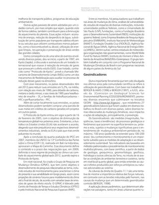 171
MUDANÇAS CLIMÁTICAS
Maria Angélica Barreto Ramos, Samuel Viana, Elias Bernard do Espírito Santo
melhoria do transporte público, programas de educação
ambiental etc.
Outras ações passíveis de serem adotadas por um ci-
dadão comum, por mais simples que sejam, quando visto
de forma coletiva, também contribuem para a diminuição
do aquecimento do planeta. Essas ações incluem: econo-
mia de energia, redução do desperdício de água, substi-
tuição de carros populares por transporte coletivo eficien-
te ou veículos que utilizem combustíveis menos poluen-
tes, como o biocombustível ou álcool, utilização de ener-
gias limpas, recuperação e preservação de áreas verdes
das grandes cidades.
Como conseqüência de uma série de eventos envol-
vendo diversos países, deu-se início, a partir de 1997, em
Kyoto (Japão), à discussão e assinatura de um tratado in-
ternacional que visasse à redução da emissão de gases
que provocam o efeito estufa (GEE). Esse tratado, conhe-
cido como “Protocolo de Kyoto”, prevê o chamado Me-
canismo de Desenvolvimento Limpo (MDL) como um dos
mecanismos de flexibilização para auxiliar no processo de
redução desses gases na atmosfera.
Com esse mecanismo, os países desenvolvidos têm
até 2012 para reduzir suas emissões em 5,2%, na média,
com relação aos níveis de 1990, para dióxido de carbono,
metano e óxido nitroso, e aos níveis de 1995 para hexafluo-
reto de enxofre – SF6
e famílias de hidrofluorcarbonos –
HFC e perfluorcarbonos – PFC.
Além de cortar localmente suas emissões, os países
desenvolvidos podem também comprar uma parcela de
suas metas em créditos de carbono gerados em projetos
em outros países.
O Protocolo de Kyoto entrou em vigor a partir de 16
de fevereiro de 2005, com o objetivo de diminuição da
temperatura global nos próximos anos. Entretanto, a Aus-
trália e os Estados Unidos (EUA) não aceitaram o acordo,
alegando que este prejudicaria seus respectivos desenvol-
vimentos industriais, sendo os EUA o país que mais emite
poluentes no mundo.
Após a conclusão da quarta avaliação do IPCC em
2007, membros da UNFCC na 13ª Conferência das Partes
sobre o Clima (COP-13), realizada em Bali na Indonésia,
aprovaram o Mapa do Caminho. Esse documento define
o conteúdo e o prazo das negociações que, em 2009,
definirão o novo regime de proteção ao clima e ao com-
bate do aquecimento global após 2012, quando expira o
Protocolo de Kyoto.
Em nível nacional, foi criado o Grupo de Pesquisa em
Mudança Climática (GPMC), que tem como objetivo o
desenvolvimento de pesquisas relacionadas ao tema, inclu-
indo estudos de monitoramento para caracterizar o clima
dopresenteesuavariabilidadeemlongoprazo,assimcomo
projeções de cenários futuros para modelamento do clima
até o final do século, de acordo com variadas taxas de emis-
sões de gases de efeito estufa. O GPMC é liderado pelo
Centro de Previsão de Tempo e Estudos Climáticos (CPTEC)
e pelo Instituto Nacional de Pesquisas Espaciais (INPE).
Entre os membros, há pesquisadores que trabalham
nas áreas de mudanças de clima, análises de vulnerabilida-
de, estudos de impactos de diversas instituições, incluindo:
universidades públicas federais, como a Universidade de
São Paulo (USP); fundações, como a Fundação Brasileira
para o Desenvolvimento Sustentável (FBDS); instituições do
governo federal, como Empresa Brasileira de Pesquisa Agro-
pecuária (EMBRAPA), Instituto Nacional de Meteorologia
(INMET), Fundação Osvaldo Cruz (FIOCRUZ), Agência Na-
cional de Águas (ANA), Agência Nacional de Energia Elétri-
ca (ANEEL), dentre outras; centros estaduais de meteorolo-
gia e organizações não-governamentais, como World Wide
Fund for Nature (WWF), Instituto do Homem e Meio Am-
bientedaAmazônia(IMAZON)eGreenpeace.Ogrupotam-
bém trabalha em conjunto com o Programa Nacional de
Mudanças Climáticas do Brasil e com programas nacionais
de alguns países da América do Sul.
Geoindicadores
Outra importante ferramenta que tem sido divulgada
nos últimos anos pela comunidade científica se refere à
utilização de geoindicadores. Com base nos trabalhos de
BERGER & IAMS (1996) e BERGER (1997), a IUGS, atra-
vés da (Comission on Geological Sciences for
Environmental Planning (COGEOENVIRONMENT), promo-
veu diversos encontros que culminaram na Iniciativa
GEOIN http://www.lgt.lt/geoin/ , que estabeleceu 27
geoindicadores básicos que foram usados em diversos tra-
balhos no Brasil e em diversos países, sobre diversos te-
mas relacionados às mudanças climáticas, seus impactos
e ações de adaptação, principalmente, e prevenção.
Os Geoindicadores são medidas (magnitudes, fre-
qüências, taxas e tendências) de processos geológicos e
fenômenos que ocorrem na superfície terrestre ou próxi-
mo a esta, sujeitos a mudanças significativas para o en-
tendimento de mudança ambiental em períodos de, no
máximo, 100 anos (podendo se estender para 100-200
anos). Seu conhecimento e monitoramento é um impor-
tante subsídio para as medidas de adaptação e ao desen-
volvimento sustentável. Tais indicadores são baseados em
métodospadronizadoseprocedimentosdemonitoramento
multidisciplinares, com base científica, a partir de dados
de geologia, geoquímica, geomorfologia, geofísica,
hidrologia e outras ciências da Terra, no intuito de se ava-
liar as condições de ambientes terrestres e costeiros, tanto
em nível local quanto global, para então entender as cau-
sas e efeitos produzidos por esforços antrópicos ou natu-
rais adicionados ao sistema.
As colunas da direita do Quadro 11.1 são uma tenta-
tiva de mostrar a importância relativa das forças naturais,
em contraste com as tensões induzidas pelo homem, nas
causas da mudança que um determinado geoindicador
controla (BERGER, 1998).
A aplicação desses parâmetros, que determinam alte-
rações nas paisagens, tanto em áreas urbanas quanto ru-
 