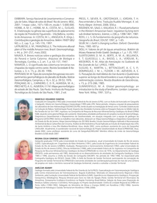 56
GEODIVERSIDADE DO BRASIL
EMBRAPA. Serviço Nacional de Levantamento e Conserva-
ção de Solos. Mapa de solos do Brasil. Rio de Janeiro: IBGE,
2001. 1 mapa: color., 107 x 100 cm, escala 1: 5.000.000.
HORBE, A. M. C.; HORBE, M. A.; COSTA, M. L.; SUGUIO,
K. A laterização na gênese das superfícies de aplanamento
da região de Presidente Figueiredo – Vila Balbina, nordes-
te do Amazonas. In: COSTA, M. L.; ANGÉLICA, R. (Orgs.).
Contribuições à geologia da Amazônia. Belém: FINEP-SBG/
NO, v. 2, cap. 5, p. 145-176, 1997.
LATRUBESSE, E. M.; FRANZINELLI, E. The Holocene alluvial
plain of the middle Amazon river, Brazil. Geomorphology,
v. 44, p. 241-257, maio 2002.
MAACK, R. Breves notícias sobre a geologia dos estados
do Paraná e Santa Catarina. Arquivos de Biologia e
Tecnologia, Curitiba, v. 2, art. 7, p. 63-157, 1947.
MAMEDE, L. O significado das coberturas terciárias nas
chapadas da região centro-oeste. Revista Sociedade & Na-
tureza, v. 3, n. 15, p. 26-30. 1996.
PENTEADO,M.M.Tiposdeconcreçõesferruginosasnoscom-
partimentosgeomorfológicosdoplanaltodeBrasília.Notícia
Geomorfológica, Campinas, v. 16, n. 32, p. 39-53, 1976.
PONÇANO, W. L.; CARNEIRO, C. D. R.; ALMEIDA, M. A.;
PIRES NETO, A. G.; ALMEIDA, F. F. M. Mapa geomorfológico
do estado de São Paulo. São Paulo: Instituto de Pesquisas
Tecnológicas do Estado de São Paulo, 1981, 2 vol.
PRESS, F.; SIEVER, R.; GROTZINGER, J.; JORDAN, T. H.
Para entender a Terra. Tradução Rualdo Menegat. 4. ed.
Porto Alegre: Artmed, 2006. 656 p.
RÄSÄNEN, M.; SALO, J.; KALLIOLA, R. J. Fluvial perturbance
in the Western Amazonian basin: regulation by long-term
sub-Andeantectonics. Science,v.238,p.1398-1401,1987.
ROSS, J. L. S. Os fundamentos da geografia da natureza.
Geografia do Brasil, EDUSP, 1997, p. 1-65.
SELBY, M. J. Earth’s changing surface. Oxford: Clarendon
Press, 1985. 607 p.
SIOLI, H. Valores de pH de águas amazônicas. Boletim do
MuseuParaenseEmilioGoeldi.Geologia,v.1,p.1-35,1957.
SUERTEGARAY, D. M. A.; BERTE, A. M. A.; BELLANCA,
E. T; GUASSELLI, L. A.; BASSO, L. A.; VERDUM, R.;
MEDEIROS, R. M. Atlas da Arenização no Sudoeste do
Rio Grande do Sul. UFRGS, 1999.
SUGUIO, K.; MARTIN, L.; BITTENCOURT, A. C. S. P.;
DOMINGUEZ, J. M. L.; FLEXOR, J. M.; AZEVEDO, A. E.
G.FlutuaçõesdonívelrelativodomarduranteoQuaternário
superior ao longo do litoral brasileiro e suas implicações na
sedimentação costeira. Revista Brasileira de Geociências,
v. 15, p. 273-286, 1985.
SUMMERFIELD, M. A. Global geomorphology: an
introduction to the study of landforms. London: Longman;
New York: Wiley, 1991. 537 p.
MARCELO EDUARDO DANTAS
Graduado em Geografia (1992) pela Universidade Federal do Rio de Janeiro (UFRJ), com os títulos de licenciado em Geografia
e Geógrafo. Mestre em Geomorfologia e Geoecologia (1995) pela UFRJ. Nesse período, integrou a equipe de pesquisadores
do Laboratório de Geo-Hidroecologia (GEOHECO/UFRJ), tendo atuado na investigação de temas como: Controles Litoestruturais
na Evolução do Relevo; Sedimentação Fluvial; Impacto das Atividades Humanas sobre as Paisagens Naturais no Médio Vale do
Rio Paraíba do Sul. Em 1997, ingressou na Companhia de Pesquisa de Recursos Minerais/Serviço Geológico do Brasil (CPRM/
SGB), atuando como geomorfólogo até o presente. Desenvolveu atividades profissionais em projetos na área de Geomorfologia,
Diagnósticos Geoambientais e Mapeamentos da Geodiversidade, em atuação integrada com a equipe de geólogos do
Programa GATE/CPRM. Dentre os trabalhos mais relevantes, destacam-se: Mapa Geomorfológico e Diagnóstico Geoambiental
do Estado do Rio de Janeiro; Mapa Geomorfológico do ZEE RIDE Brasília; Estudo Geomorfológico Aplicado à Recomposição
Ambiental da Bacia Carbonífera de Criciúma; Análise da Morfodinâmica Fluvial Aplicada ao Estudo de Implantação das UHEs
de Santo Antônio e Jirau (Rio Madeira-Rondônia). Atua, desde 2002, como professor assistente do curso de Geografia/
UNISUAM. Atualmente, é coordenador nacional de Geomorfologia do Projeto Geodiversidade do Brasil (CPRM/SGB). Atua,
desde 2002, como professor assistente do curso de Geografia/UNISUAM. Membro efetivo da União da Geomorfologia
Brasileira (UGB) desde 2007.
REGINA CELIA GIMENEZ ARMESTO
Geógrafa graduada (1974) pela Universidade do Estado da Guanabara, atual Universidade do Estado do Rio de Janeiro
(UERJ). Especialização em: Engenharia de Meio Ambiente (1991), pela Escola de Engenharia da Universidade Federal do
Estado do Rio de Janeiro (UNIRIO); Avaliação, Planejamento e Gerenciamento Ambiental (1992), pela Universidade do
Estado do Rio de Janeiro (UERJ); Ciências Ambientais (1996), pela Universidade Estácio de Sá. Ingressou na Companhia de
Pesquisa de Recursos Minerais/Serviço Geológico do Brasil (CPRM/SGB) no início de 1976, no Departamento de Geologia
(DEGEO), onde permaneceu até 1985, destacando-se no desenvolvimento de atividades de Cartografia Geológica. Entre
1985 e 1990, assumiu a chefia da Divisão de Cartografia (DICART). No período de 1992-1996, foi responsável pela
Cartografia Geológica do DEGEO. Desde 1996, é chefe da Divisão de Gestão Territorial, participando da concepção do
Programa de Gestão Territorial da CPRM/SGB e exercendo atividades de coordenação/supervisão de mais de uma centena
de projetos em todo o território nacional de Geologia Ambiental, visando a subsidiar a Gestão Territorial.
AMÍLCAR ADAMY
Geólogo formado pela Universidade Federal do Rio Grande do Sul (UFRGS). Especialização em Fotointerpretação Geológica
pelo Centro Interamericano de Fotinterpretacion, Bogotá (Colômbia). Mestrado em Desenvolvimento Regional e Meio
Ambiente, pela Fundação Universidade Federal de Rondônia (UNIR). Experiência em Mapeamento Geológico; Prospecção
Geoquímica; Metalogenia; Pesquisa Mineral para Ouro no Vale do Tapajós (Pará); Gestão Territorial em Municípios da
Amazônia; Zoneamento Ecológico-Econômico na Região Fronteiriça Brasil-Bolívia; Seleção de Áreas para Disposição de
Resíduos Sólidos Urbanos e Cemitério; Participação no Projeto Geodiversidade. Chefia da Unidade Regional da CPRM em
Porto Velho (1990-1992). Delegado do Ministério de Minas e Energia (MME) em Rondônia (1992-1996). Gerente
Regional de Hidrologia e Gestão Territorial em Rondônia (1996-2008).
 