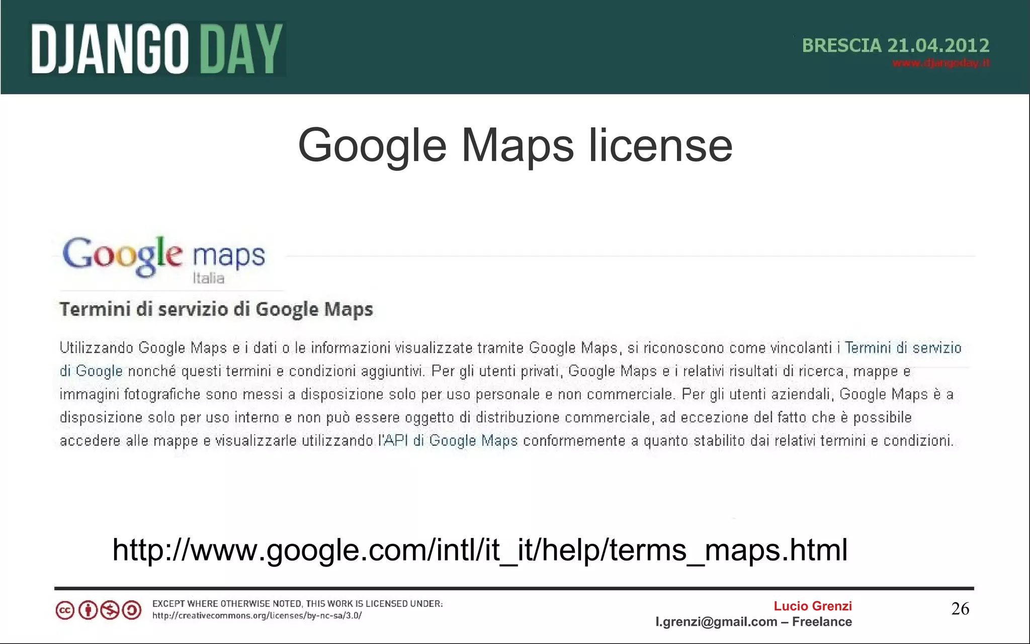 Google Maps license




http://www.google.com/intl/it_it/help/terms_maps.html
                                                         Lucio Grenzi   26
                                       l.grenzi@gmail.com – Freelance
 