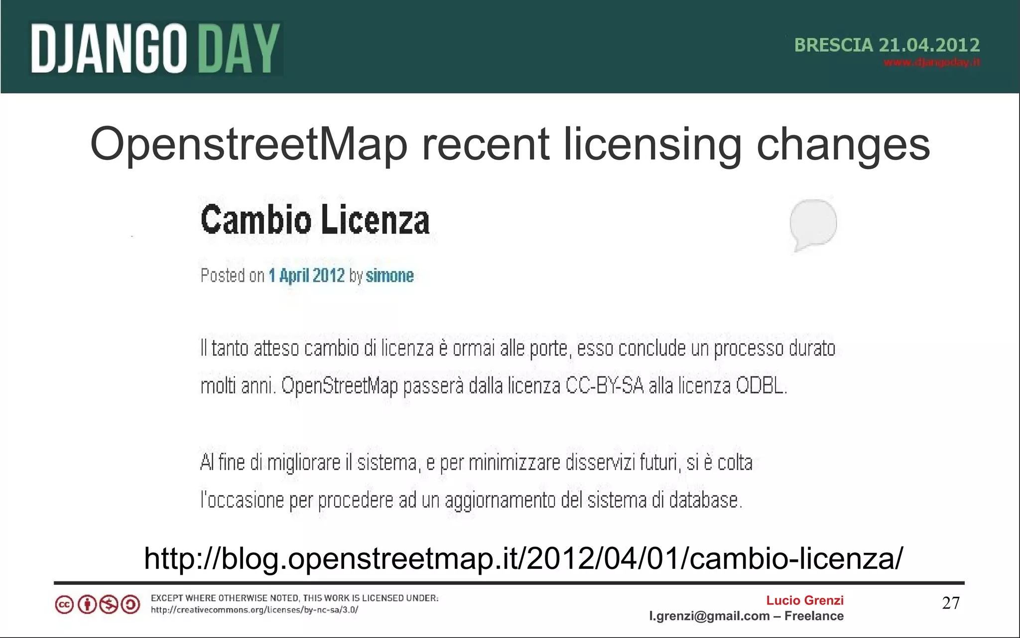 OpenstreetMap recent licensing changes




  http://blog.openstreetmap.it/2012/04/01/cambio-licenza/
                                                        Lucio Grenzi   27
                                      l.grenzi@gmail.com – Freelance
 