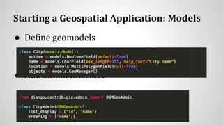 Starting a Geospatial Application: Models
● Define geomodels
● Add admin interface
 
