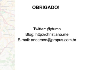 OBRIGADO!
Twitter: @dump
Blog: http://christiano.me
E-mail: anderson@propus.com.br
 