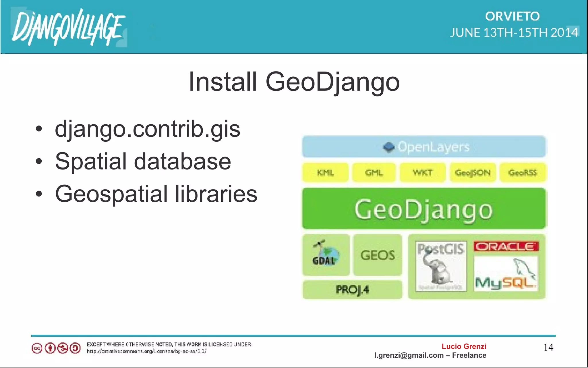 Lucio Grenzi
l.grenzi@gmail.com – Freelance
14
Install GeoDjango
• django.contrib.gis
• Spatial database
• Geospatial libraries
 