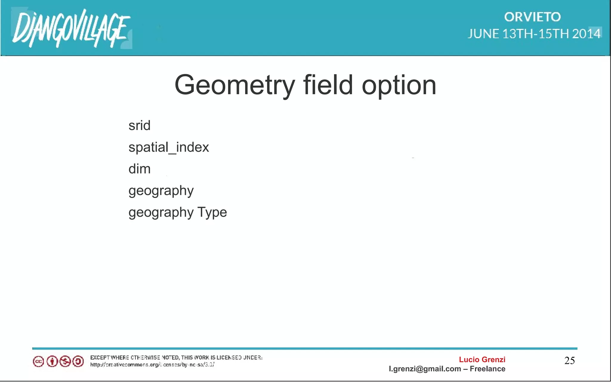 Lucio Grenzi
l.grenzi@gmail.com – Freelance
25
Geometry field option
srid
spatial_index
dim
geography
geography Type
 