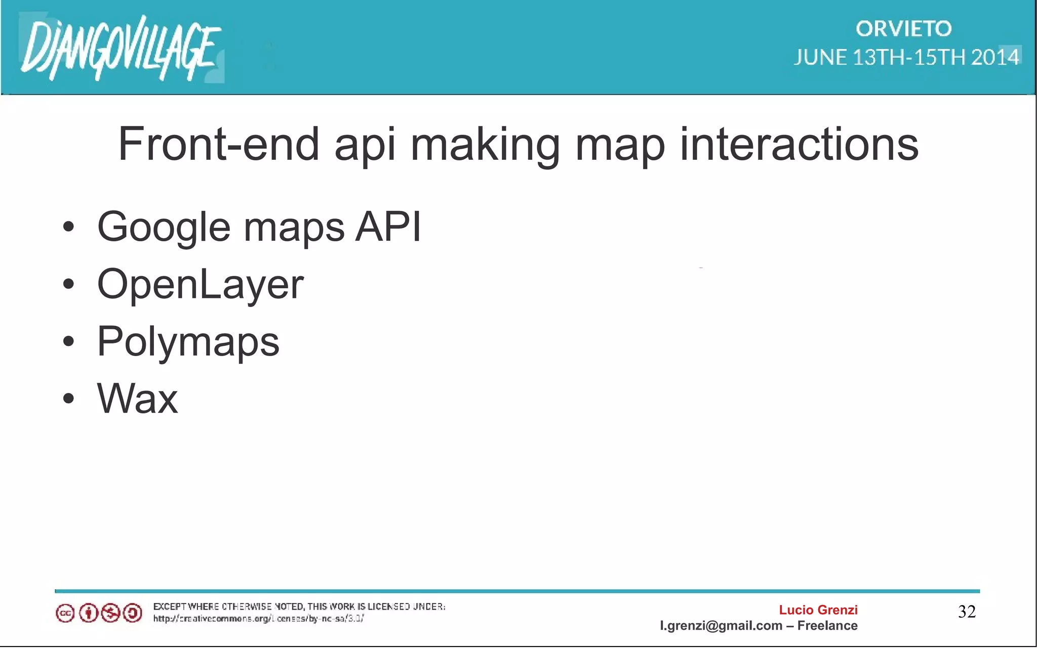 Lucio Grenzi
l.grenzi@gmail.com – Freelance
32
Front-end api making map interactions
• Google maps API
• OpenLayer
• Polymaps
• Wax
 