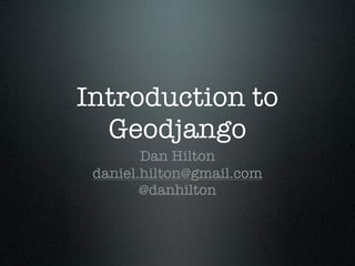 Introduction to
  Geodjango
        Dan Hilton
 daniel.hilton@gmail.com
        @danhilton
 