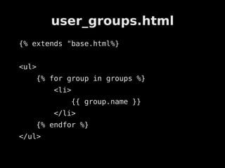user_groups.html
{% extends "base.html%}


<ul>
   {% for group in groups %}
        <li>
           {{ group.name }}
        </li>
   {% endfor %}
</ul>
 