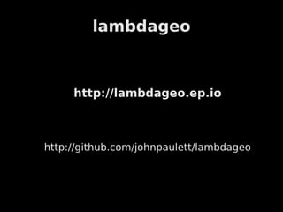 lambdageo



     http://lambdageo.ep.io



http://github.com/johnpaulett/lambdageo
 