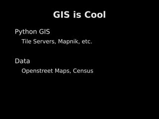 GIS is Cool
Python GIS
 Tile Servers, Mapnik, etc.


Data
 Openstreet Maps, Census
 