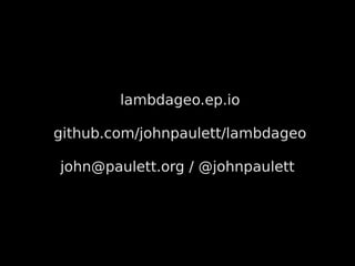 lambdageo.ep.io

github.com/johnpaulett/lambdageo

john@paulett.org / @johnpaulett
 
