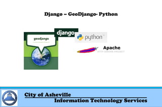 Django – GeoDjango- Python

City of Asheville
Information Technology Services

 