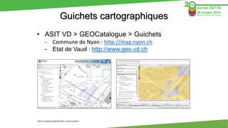 Guichets cartographiques 
•ASIT VD > GEOCatalogue> Guichets 
-Commune de Nyon: http://map.nyon.ch 
-Etat de Vaud: http://w...