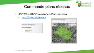 Commande plans réseaux 
•ASIT VD > GEOCommande> Plans réseaux 
-http://asitvd.ch/reseaux 
Dans la jungle des géodonnées, s...