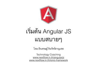 เริ่มต้น Angular JS
แบบสบายๆ
โดย ธีรเศรษฐ์ จิรภัทร์ชาญเดช
Technology Coaching
www.nextﬂow.in.th/angularjs
www.nextﬂow.in.th/ionic-framework
 