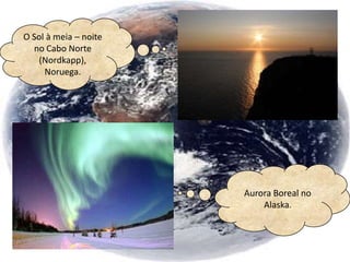 O Sol à meia – noite
  no Cabo Norte
    (Nordkapp),
     Noruega.




                       Aurora Boreal no
                           Alaska.
 