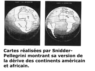Cartes réalisées par Snidder-
Pellegrini montrant sa version de
la dérive des continents américain
et africain.
 