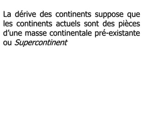 www.USGS.gov et www2.ulg.ac.be
La dérive des continents suppose que
les continents actuels sont des pièces
d’une masse continentale pré-existante
ou Supercontinent
 