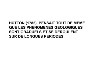 www.USGS.gov et www2.ulg.ac.be
HUTTON (1785) PENSAIT TOUT DE MEME
QUE LES PHENOMENES GEOLOGIQUES
SONT GRADUELS ET SE DEROULENT
SUR DE LONGUES PERIODES
 