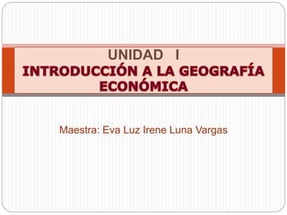 Maestra: Eva Luz Irene Luna Vargas
UNIDAD I
 