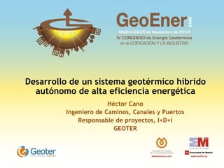 Desarrollo de un sistema geotérmico híbrido
autónomo de alta eficiencia energética
Héctor Cano
Ingeniero de Caminos, Canales y Puertos
Responsable de proyectos, I+D+i
GEOTER
Logo de la
empresa/entidad
 