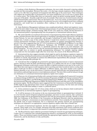 Ev 6 Science and Technology Committee: Evidence




   9. Looking at Solar Radiation Management techniques, the most widely discussed is injecting sulphur
particles into the stratosphere. We know this works—it is why large volcanic eruptions cool the climate for
a year or two. But there are potential environmental side eVects (eg on the ozone layer). These techniques
only address the warming eVect of increased CO2, not ocean acidiﬁcation. So it is not easy to equate them
to a carbon price). The cooling eVect does not necessarily cancel out global warming equally strongly in
every part of the globe—the poles could still warm, for example. That is just one of several reasons why they
will be internationally controversial. They are also hard to test—by its very nature, an intervention is global.
On the positive side, sulphur injection seems to be relatively low-cost, to be straightforward from a technical
perspective, and would have an immediate eVect—making it the prime choice for an “emergency”
intervention.
  10. Solar Radiation Management techniques raise complicated political, ethical and regulatory issues,
and are the main subject of my article “International governance of a possible geoengineering intervention
to combat climate change” (Climatic Change, 2009, 95:103–119), which was, I think, the ﬁrst discussion of
the international politics of geoengineering from the perspective of international relations theory.
  11. My article identiﬁes non-technical characteristics of geoengineering which might inﬂuence regulatory
models, and then discusses three broad approaches to managing a geoengineering intervention: through the
United Nations, by one state unilaterally, and through a consortium of states. Rather than repeat my
analysis here, I attach a copy of that article. However, I would draw attention to my conclusion that no
existing international instrument exists which clearly prohibits or regulates geoengineering research or
activity. It has been suggested that the 1977 UN Convention on the Prohibition of Military or any Other
Hostile Use of Environmental Modiﬁcation Techniques (the ENMOD convention) would make
geoengineering illegal. However, article 3.1 speciﬁcally preserves the right to use such techniques “for
peaceful purposes”. It is true, however, that the international regimes for governing the atmosphere and the
oceans might have an interest in speciﬁc geoengineering techniques—for example, injecting sulphur
compounds into the stratosphere might aVect the ozone layer, the concern of the Montreal Protocol.
  12. International law does suggest principles which might be used in developing a regulatory regime for
geoengineering, including the precautionary principle (Principle 10 of the Rio Declaration), the requirement
to inform or consult, the principle of common but diVerentiated responsibilities (Rio principle 7) and the
polluter pays principle (Rio principle 16).
   13. I should also like to highlight the potential for geoengineering interventions to lead to international
tension, bearing in mind the likely distributional impacts. It is unlikely that the use of a Solar Radiation
Management technique would exactly counter the eVects of global warming in every part of the world. It is
more likely that some regions would experience relative warming and others would see relative cooling. Side
eVects would also be likely to impact diVerently in diVerent regions. Any freak weather event could be
blamed, plausibly or not, on the intervention. Countries or groups which felt they were being harmed by the
intervention could seek legal recourse or exert diplomatic pressure. The risk of this would be reduced, though
not eliminated, if a consensual international regulatory regime were in place.
  14. There are a lot of international bodies with a potential interest, including the Framework Convention
on Climate Change (UNFCCC), the UN Environment Programme (UNEP), the Intergovernmental Panel
on Climate Change (IPCC), the World Meteorological Organisation (WMO), and—on speciﬁc techniques—
the International Maritime Organisation (IMO), the Montreal Protocol and other parts of the atmospheric
governance regime. The Royal Society report suggested that the Commission on Sustainable Development
(CSD) might be the appropriate body to lead on geoengineering governance, but the remit and working
practices of the CSD seem unlikely to make it a preferred option.
  15. I draw attention to pages 114–115 of my article, which set out the key elements which would need to
be addressed by an international regulatory regime for geoengineering.
   16. It will be necessary to be cautious in the way international debate on geoengineering is initiated. It
is so far from the current mitigation-adaptation paradigm, and raises so many concerns, that a premature
discussion might well see geoengineering banned in line with the precautionary principle. Already, in June
2008, the Conference of the Parties to the Convention on Biological Diversity cited the precautionary
principle in calling for a moratorium on ocean fertilisation activities. I have sympathy for that decision on
the speciﬁc issue of ocean fertilisation, but it is important that genuine research into geoengineering
techniques are subjected to an appropriate, cautious regulatory regime rather than a blanket ban.
   17. In terms of international regulation, the ﬁrst step might be to develop guidelines to govern such
research. These might cover, for example, refraining from ﬁeld experiments until certain conditions have
been met. In all cases, it is important that research is conducted in an open fashion, to minimise suspicion.
   18. The Royal Society report called for government funding for research into geoengineering techniques.
I agree; but it is important that scientiﬁc/engineering research is accompanied by work on non-technical
aspects. Those non-technical aspects should include the appropriate legal, regulatory and decision-making
frameworks, and the distribution of risks and beneﬁts.
December 2009
 
