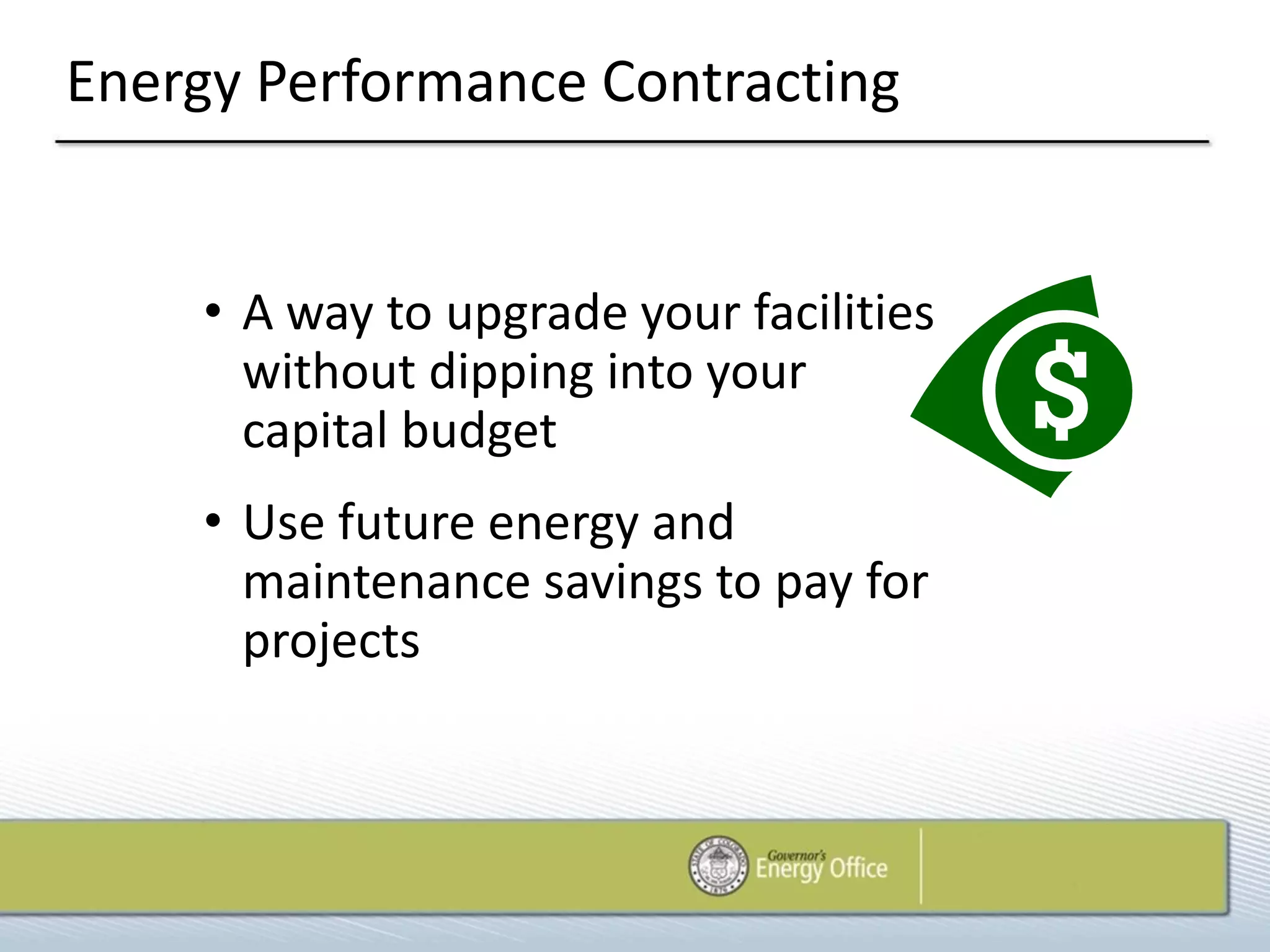 Energy Performance Contracting


    • A way to upgrade your facilities
      without dipping into your
      capital budget
    • Use future energy and
      maintenance savings to pay for
      projects
 