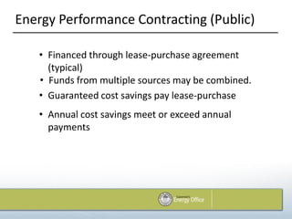 Energy Performance Contracting (Public)

   • Financed through lease-purchase agreement
     (typical)
   • Funds from multiple sources may be combined.
   • Guaranteed cost savings pay lease-purchase
   • Annual cost savings meet or exceed annual
     payments
 
