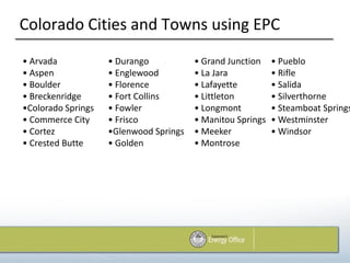 Colorado Cities and Towns using EPC
• Arvada            • Durango           • Grand Junction    • Pueblo
• Aspen             • Englewood         • La Jara           • Rifle
• Boulder           • Florence          • Lafayette         • Salida
• Breckenridge      • Fort Collins      • Littleton         • Silverthorne
•Colorado Springs   • Fowler            • Longmont          • Steamboat Springs
• Commerce City     • Frisco            • Manitou Springs   • Westminster
• Cortez            •Glenwood Springs   • Meeker            • Windsor
• Crested Butte     • Golden            • Montrose
 