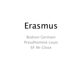 Erasmus
 Bodson Germain
Preudhomme Louis
   6F Mr Close
 