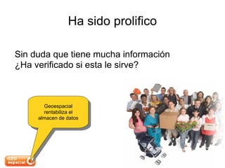 Ha sido prolifico Sin duda que tiene mucha información ¿Ha verificado si esta le sirve? Geoespacial rentabiliza el almacen de datos 